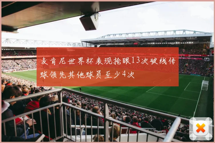 麦肯尼世界杯表现抢眼13次破线传球领先其他球员至少4次