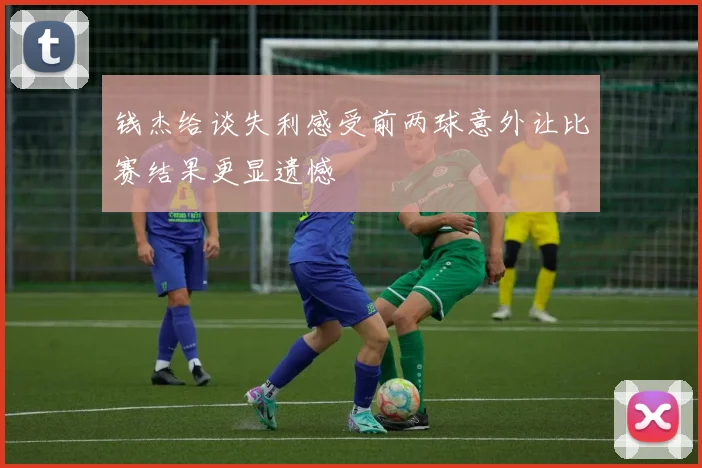 钱杰给谈失利感受前两球意外让比赛结果更显遗憾