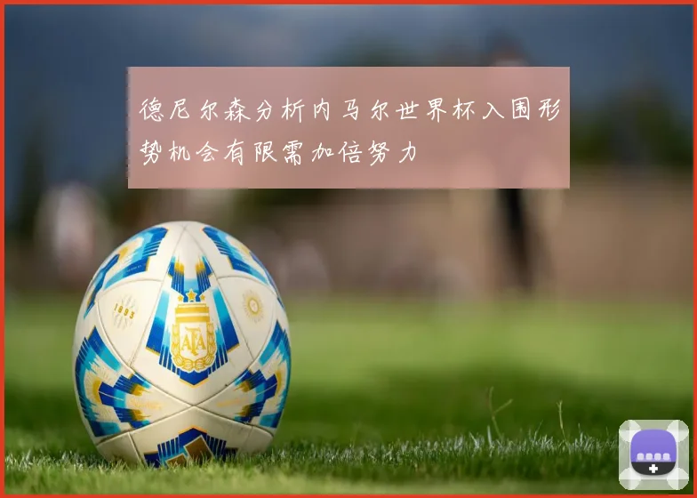 德尼尔森分析内马尔世界杯入围形势机会有限需加倍努力