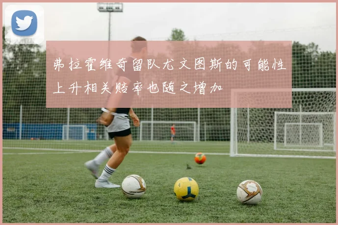 弗拉霍维奇留队尤文图斯的可能性上升相关赔率也随之增加