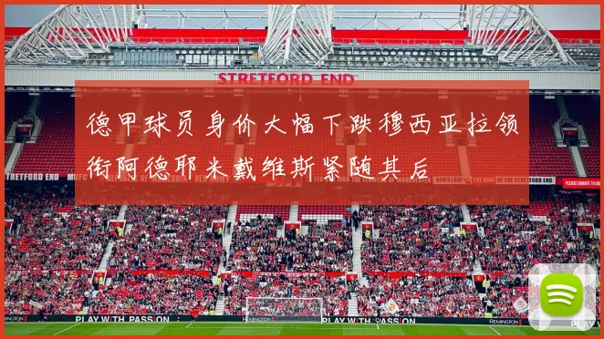 德甲球员身价大幅下跌穆西亚拉领衔阿德耶米戴维斯紧随其后