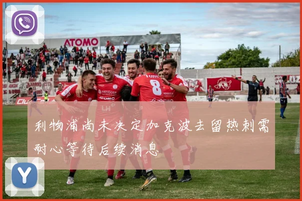 利物浦尚未决定加克波去留热刺需耐心等待后续消息