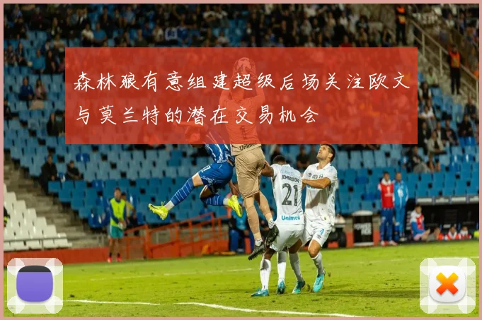 森林狼有意组建超级后场关注欧文与莫兰特的潜在交易机会