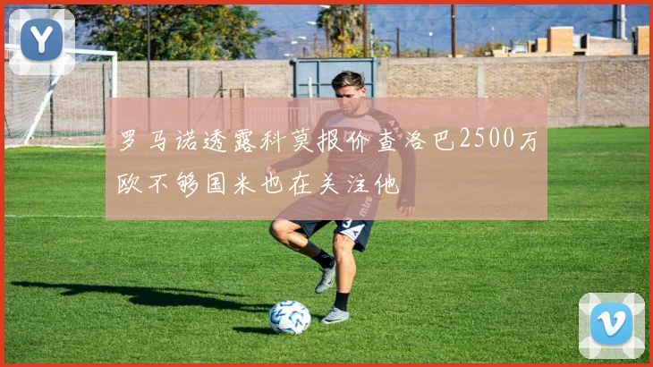 罗马诺透露科莫报价查洛巴2500万欧不够国米也在关注他