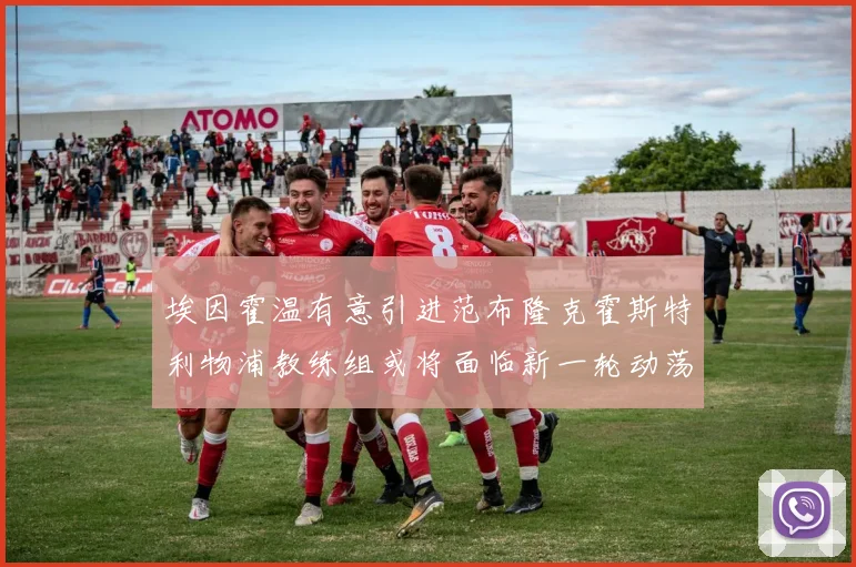埃因霍温有意引进范布隆克霍斯特利物浦教练组或将面临新一轮动荡