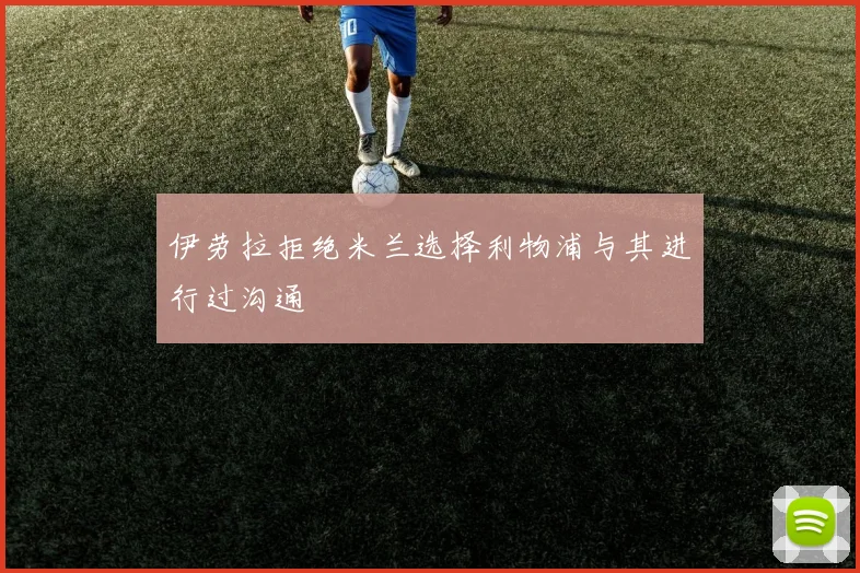伊劳拉拒绝米兰选择利物浦与其进行过沟通