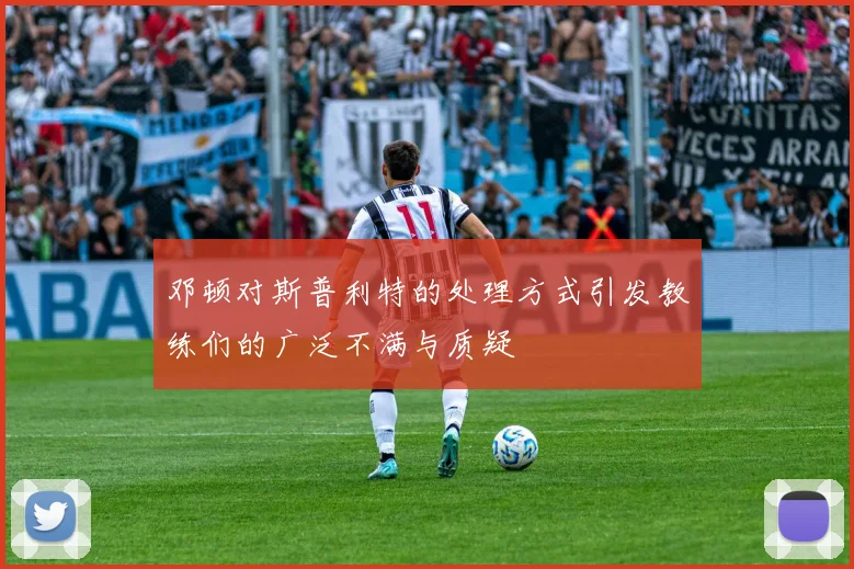 邓顿对斯普利特的处理方式引发教练们的广泛不满与质疑