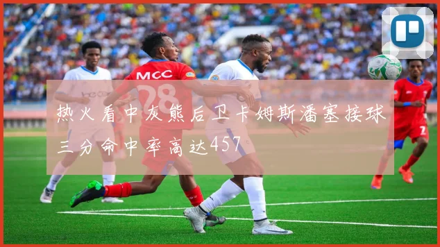 热火看中灰熊后卫卡姆斯潘塞接球三分命中率高达457